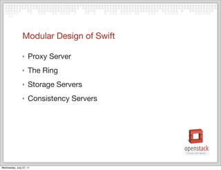Modular Design of Swift

                ‣   Proxy Server
                ‣   The Ring
                ‣   Storage Servers
                ‣   Consistency Servers




Wednesday, July 27, 11
 
