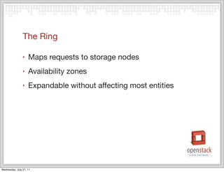 The Ring

                ‣   Maps requests to storage nodes
                ‣   Availability zones
                ‣   Expandable without affecting most entities




Wednesday, July 27, 11
 