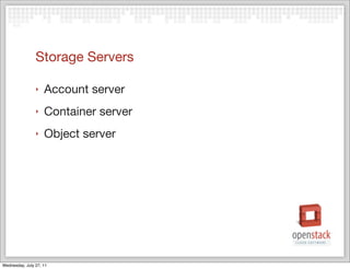 Storage Servers

                ‣   Account server
                ‣   Container server
                ‣   Object server




Wednesday, July 27, 11
 