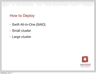 How to Deploy

                ‣   Swift All-In-One (SAIO)
                ‣   Small cluster
                ‣   Large cluster




Wednesday, July 27, 11
 