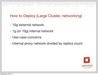 How to Deploy (Large Cluster, networking)

                ‣   10g external network
                ‣   1g (or 10g) internal network
                ‣   Use-case concerns
                ‣   Internal proxy network divided by replica count




Wednesday, July 27, 11
 