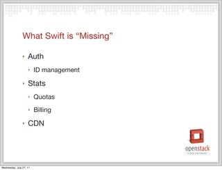 What Swift is “Missing”

                ‣   Auth
                    ‣    ID management
                ‣   Stats
                    ‣    Quotas
                    ‣    Billing
                ‣   CDN




Wednesday, July 27, 11
 