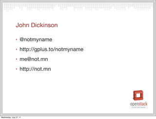 John Dickinson

                ‣   @notmyname
                ‣   http://gplus.to/notmyname
                ‣   me@not.mn
                ‣   http://not.mn




Wednesday, July 27, 11
 