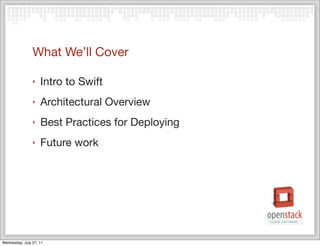 What We’ll Cover

                ‣   Intro to Swift
                ‣   Architectural Overview
                ‣   Best Practices for Deploying
                ‣   Future work




Wednesday, July 27, 11
 