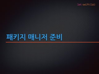 let swift(16)
패키지 매니저 준비
 