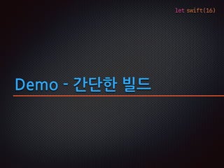 let swift(16)
Demo - 간단한 빌드
 