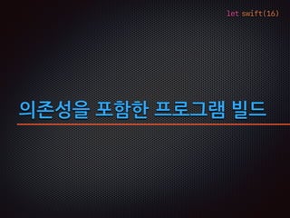 let swift(16)
의존성을 포함한 프로그램 빌드
 