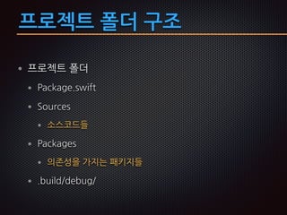 프로젝트 폴더 구조
프로젝트 폴더
Package.swift
Sources
소스코드들
Packages
의존성을 가지는 패키지들
.build/debug/
 