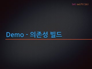 let swift(16)
Demo - 의존성 빌드
 