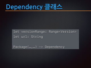 Dependency 클래스
let versionRange: Range<Version>
let url: String
Package(…,…) -> Dependency
 