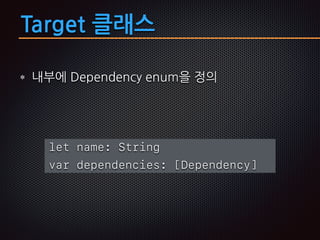 Target 클래스
내부에 Dependency enum을 정의
let name: String
var dependencies: [Dependency]
 