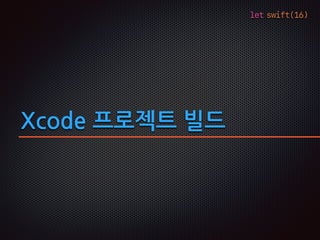 let swift(16)
Xcode 프로젝트 빌드
 