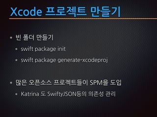 Xcode 프로젝트 만들기
빈 폴더 만들기
swift package init
swift package generate-xcodeproj
많은 오픈소스 프로젝트들이 SPM을 도입
Katrina 도 SwiftyJSON등의 의존성 관리
 