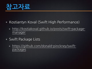 참고자료
Kostiantyn Koval (Swift High Performance)
http://kostiakoval.github.io/posts/swift-package-
manager
Swift Package Lists
https://github.com/donald-pinckney/swift-
packages
 