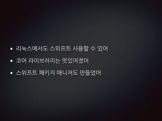 리눅스에서도 스위프트 사용할 수 있어
코어 라이브러리는 멋있어졌어
스위프트 패키지 매니저도 만들었어
 