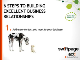 6 STEPS TO BUILDING
EXCELLENT BUSINESS
RELATIONSHIPS

1.

Add every contact you meet to your database

 