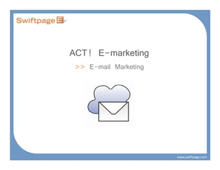 ACT! E-marketing
 >> E-mail Marketing




                       www.swiftpage.com
 
