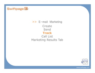 >> E-mail Marketing
       Create
        Send
       Track
      Call List
Marketing Results Tab




                        www.swiftpage.com
 