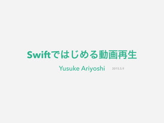 Swiftではじめる動画再生
Yusuke Ariyoshi 2015.5.9
 