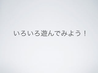 いろいろ遊んでみよう！ 
 