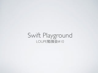 Swift Playground 
LOUPE勉強会#10 
 