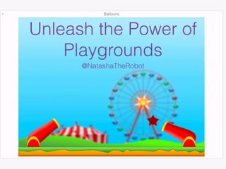 Unleash the Power of
Playgrounds
@NatashaTheRobot
 