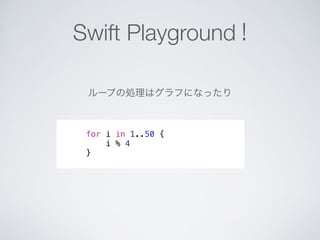Swift Playground ! 
ループの処理はグラフになったり 
for i in 1..50 { 
i % 4 
} 
 