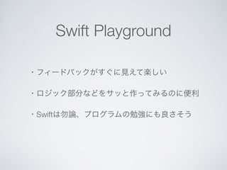 Swift Playground 
・フィードバックがすぐに見えて楽しい 
・ロジック部分などをサッと作ってみるのに便利 
・Swiftは勿論、プログラムの勉強にも良さそう 
 