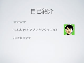 ・@himara2 
自己紹介 
・六本木でiOSアプリをつくってます 
・Swift好きです 
 