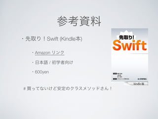 参考資料 
・先取り！Swift (Kindle本) 
・Amazon リンク 
・日本語 / 初学者向け 
・600yen 
# 買ってないけど安定のクラスメソッドさん！ 
 