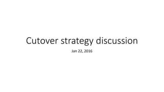 Cutover strategy discussion
Jan 22, 2016
 