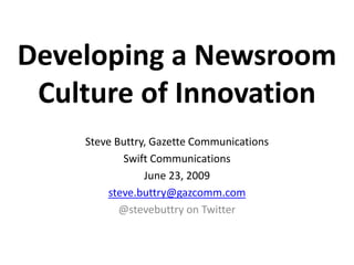 Developing a Newsroom Culture of Innovation Steve Buttry, Gazette Communications Swift Communications June 23, 2009 steve.buttry@gazcomm.com @stevebuttry on Twitter 