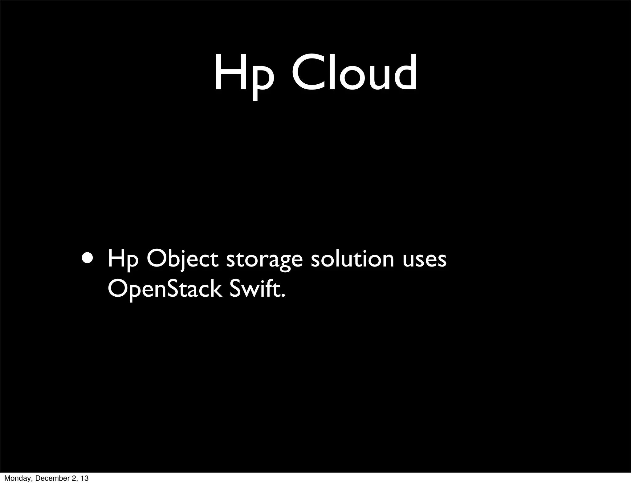Hp Cloud

• Hp Object storage solution uses
OpenStack Swift.

Monday, December 2, 13

 