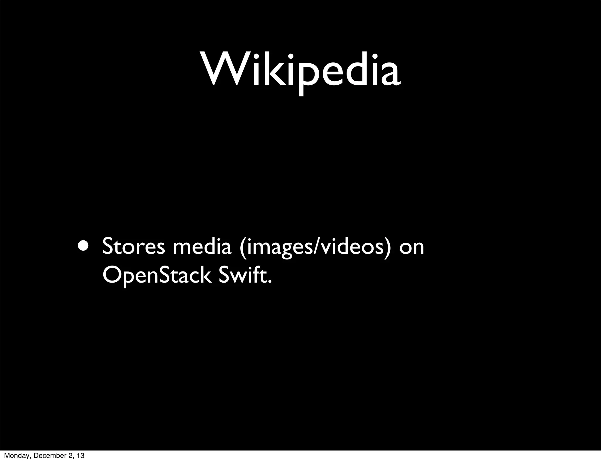 Wikipedia

• Stores media (images/videos) on
OpenStack Swift.

Monday, December 2, 13

 