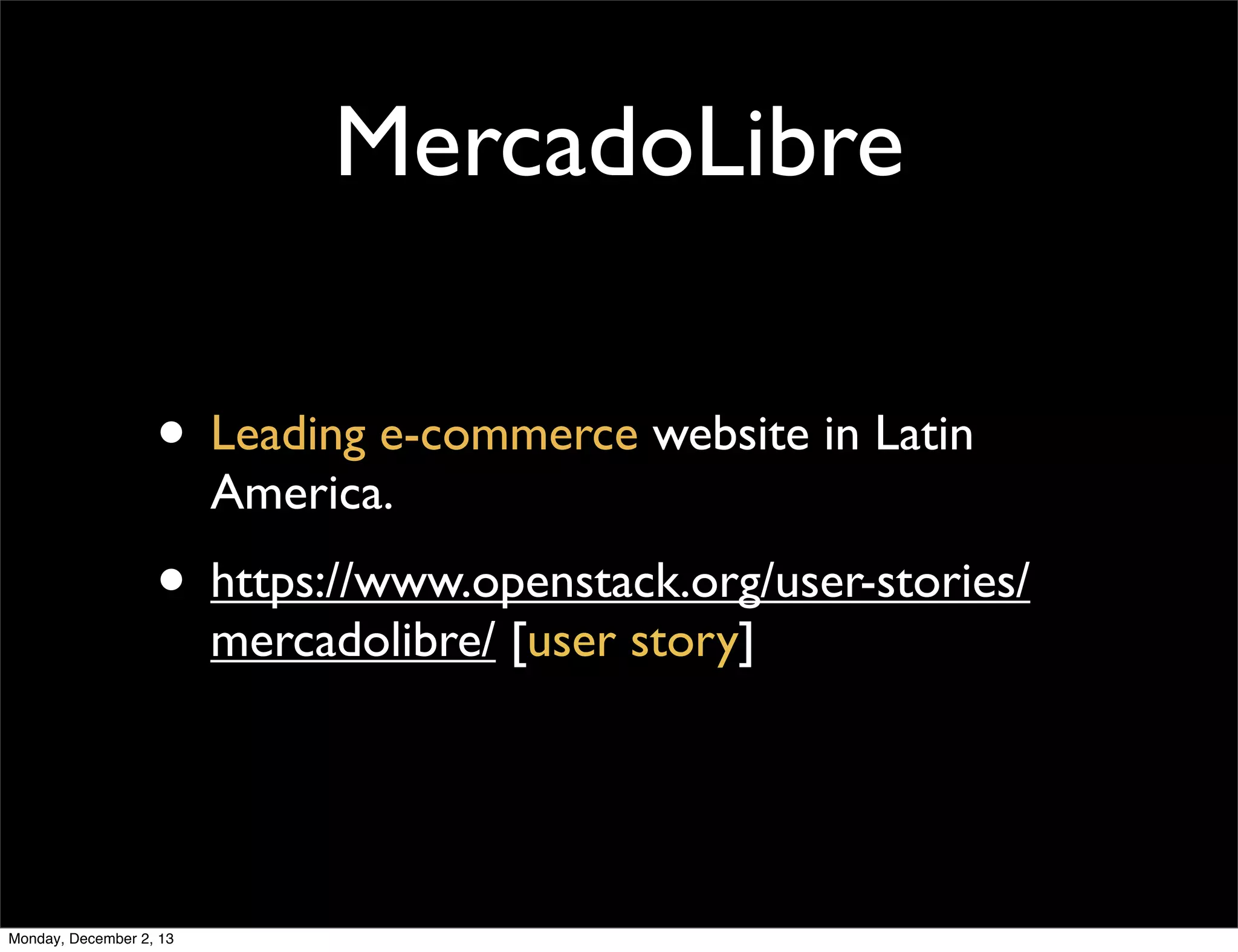 MercadoLibre
• Leading e-commerce website in Latin
America.

• https://www.openstack.org/user-stories/
mercadolibre/ [user story]

Monday, December 2, 13

 