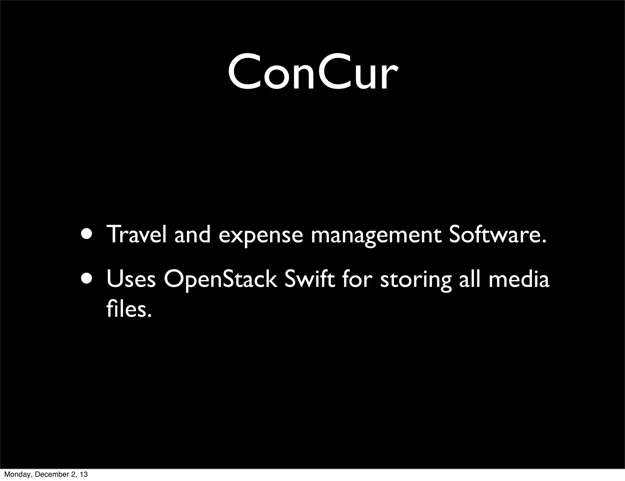 ConCur
• Travel and expense management Software.
• Uses OpenStack Swift for storing all media
ﬁles.

Monday, December 2, 13

 