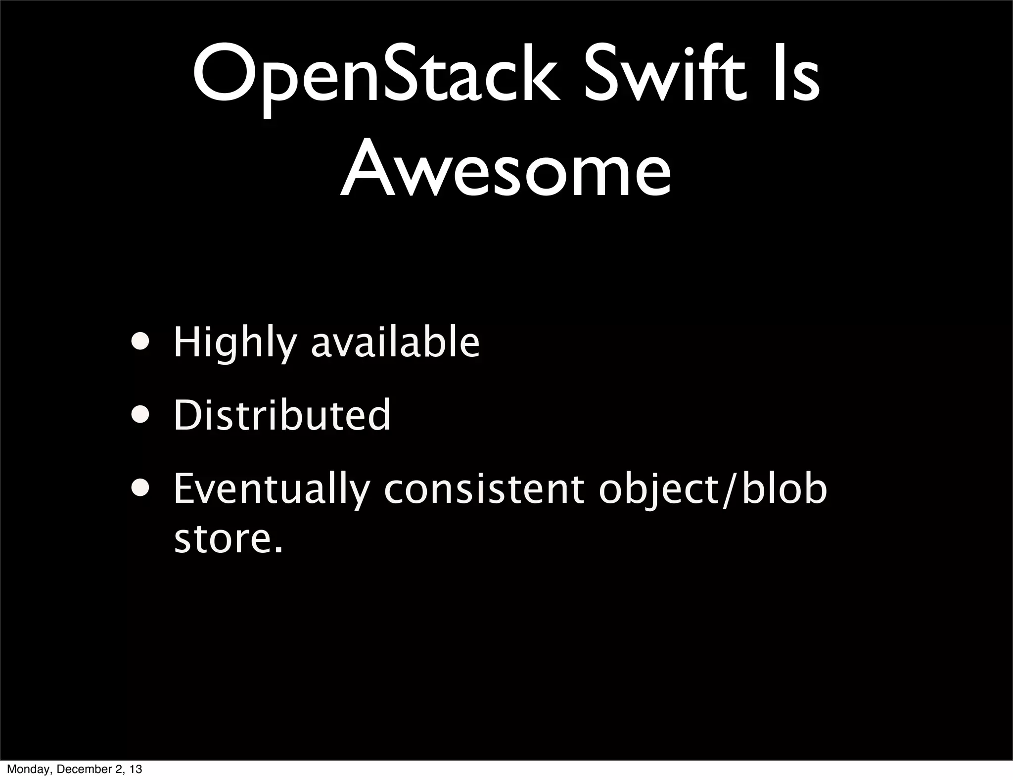 OpenStack Swift Is
Awesome
• Highly available
• Distributed
• Eventually consistent object/blob
store.

Monday, December 2, 13

 