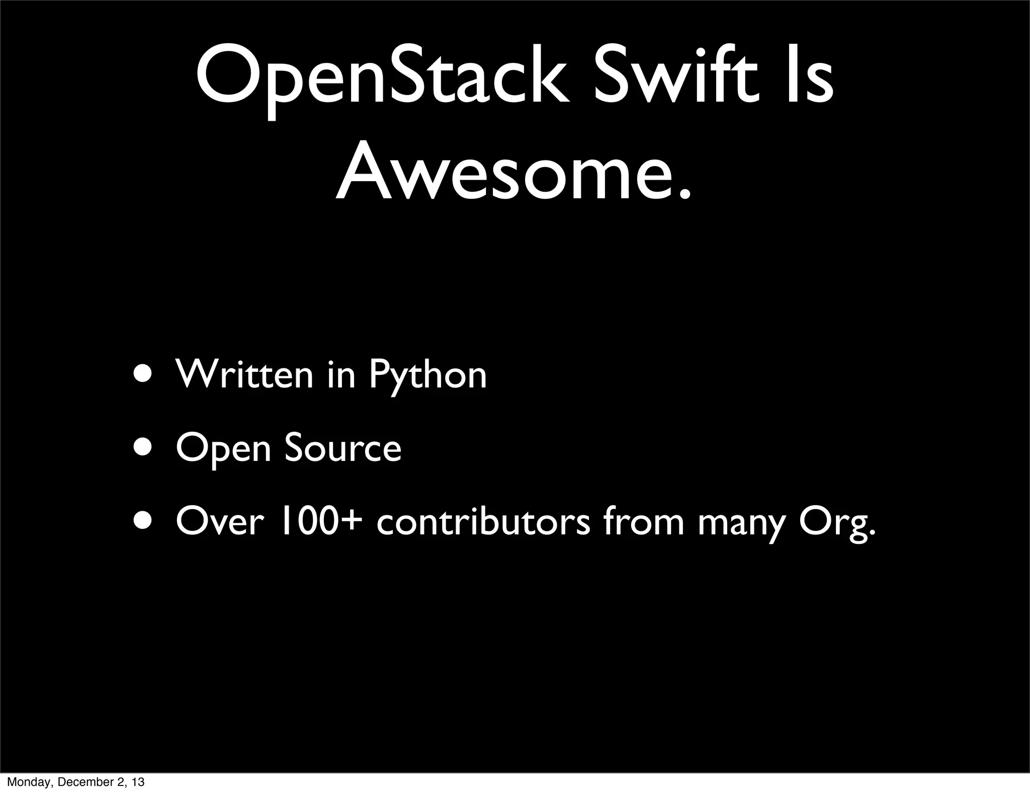 OpenStack Swift Is
Awesome.
• Written in Python
• Open Source
• Over 100+ contributors from many Org.

Monday, December 2, 13

 