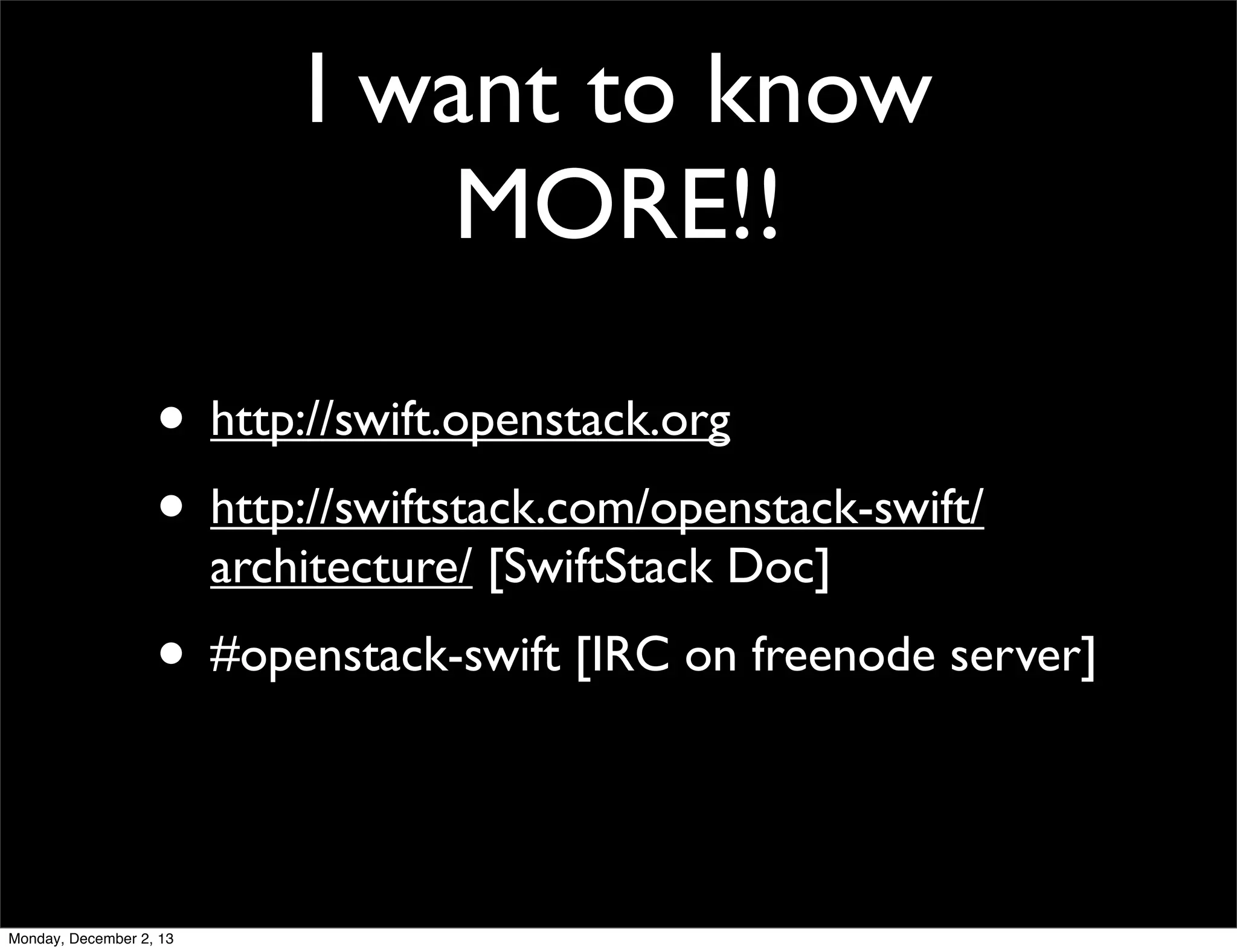 I want to know
MORE!!
• http://swift.openstack.org
• http://swiftstack.com/openstack-swift/
architecture/ [SwiftStack Doc]

• #openstack-swift [IRC on freenode server]

Monday, December 2, 13

 