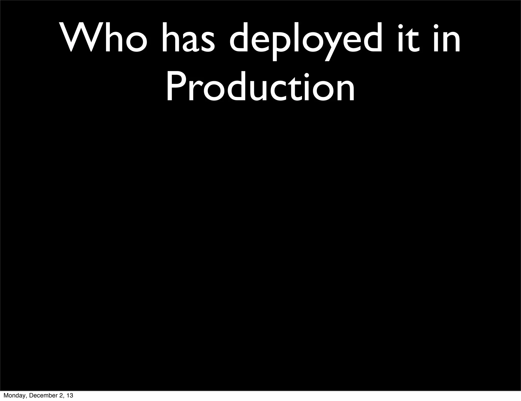 Who has deployed it in
Production

Monday, December 2, 13

 