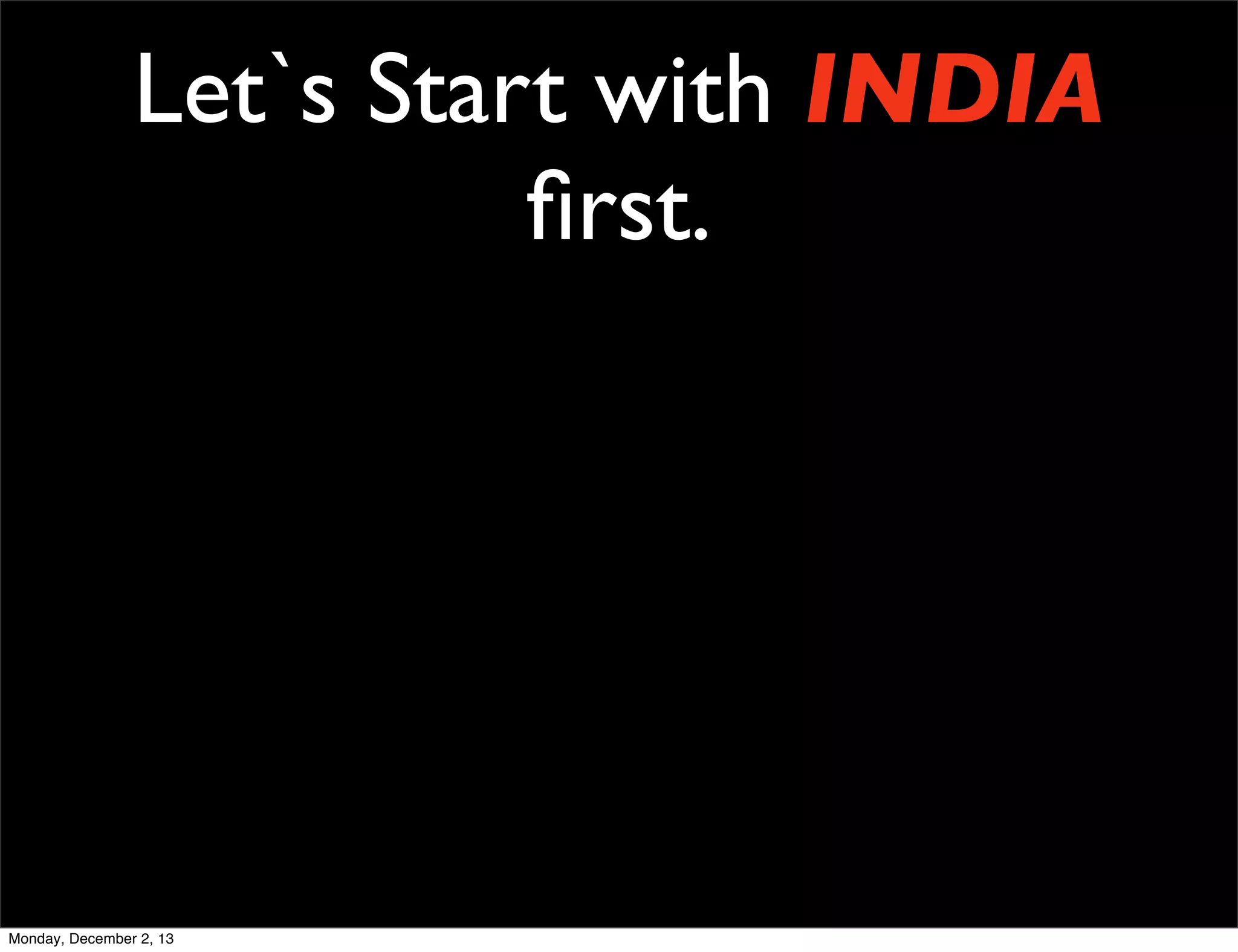 Let`s Start with INDIA
ﬁrst.

Monday, December 2, 13

 