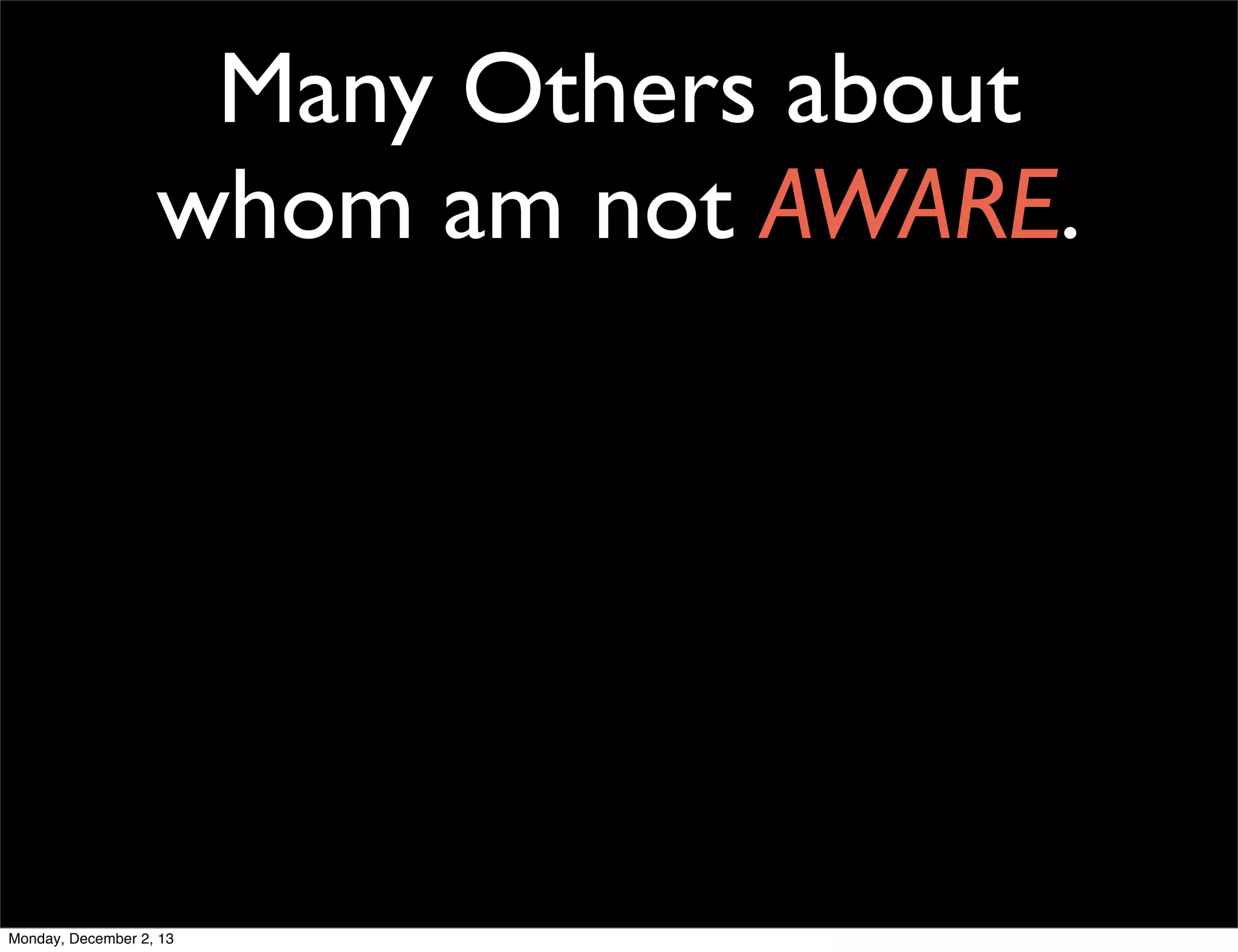Many Others about
whom am not AWARE.

Monday, December 2, 13

 