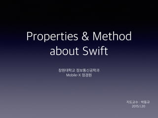 Properties & Method
about Swift
창원대학교 정보통신공학과
Mobile-X 정경원
지도교수 : 박동규
2015.1.20
 