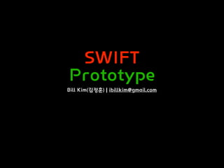 SWIFT
Prototype
Bill Kim(김정훈) | ibillkim@gmail.com
 