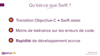 #XebiConFr
Swift dans la vraie vie
Qu’est-ce que Swift ?
Transition Objective-C → Swift aisée
Moins de tolérance sur les erreurs de code
Rapidité de développement accrue
 