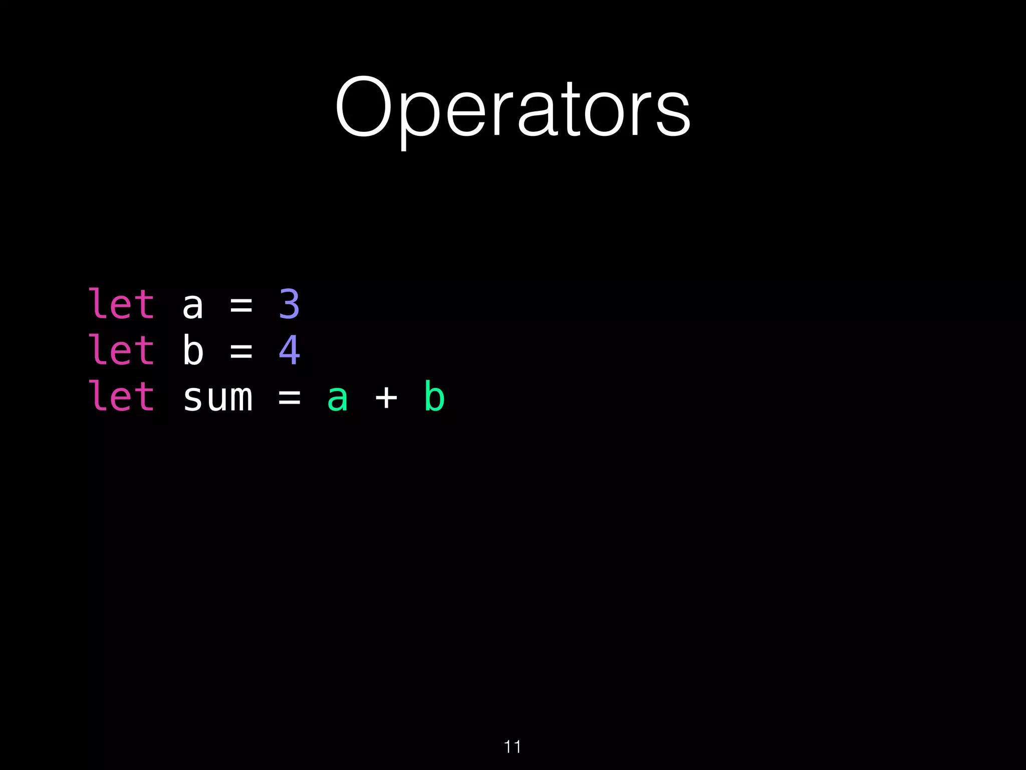 Operators
let a = 3
let b = 4
let sum = a + b
11
 