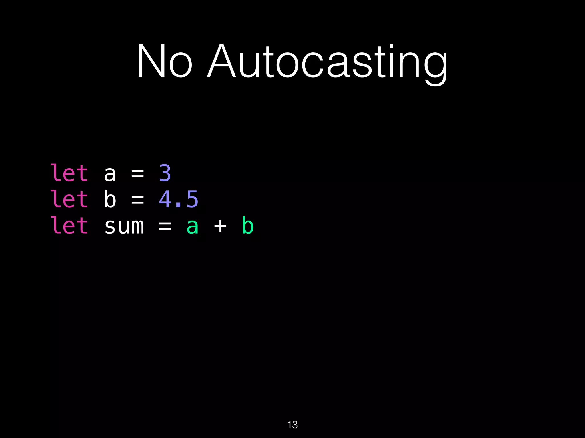 No Autocasting
let a = 3
let b = 4.5
let sum = a + b
13
 
