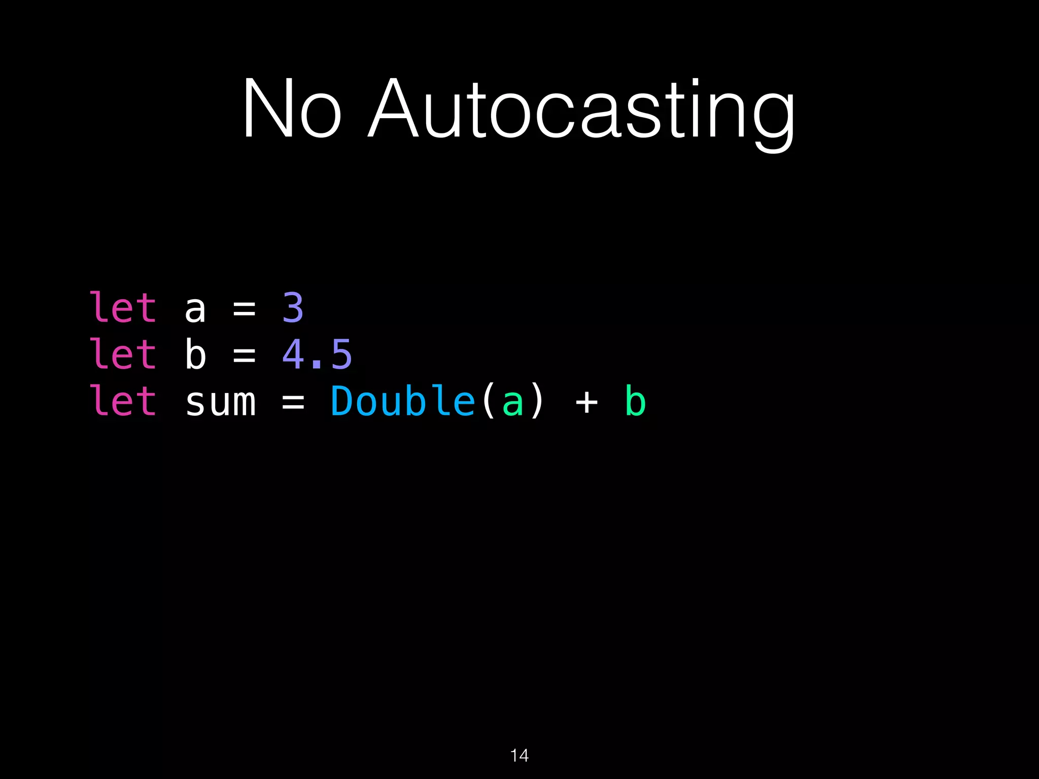 No Autocasting
let a = 3
let b = 4.5
let sum = Double(a) + b
14
 