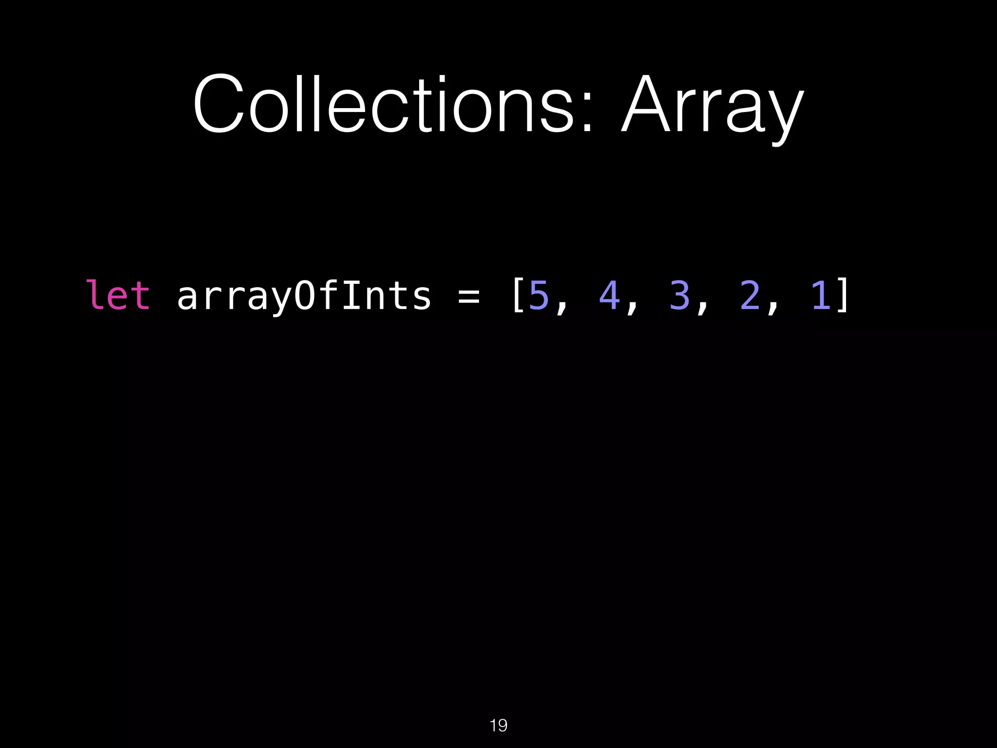 Collections: Array
let arrayOfInts = [5, 4, 3, 2, 1]
19
 