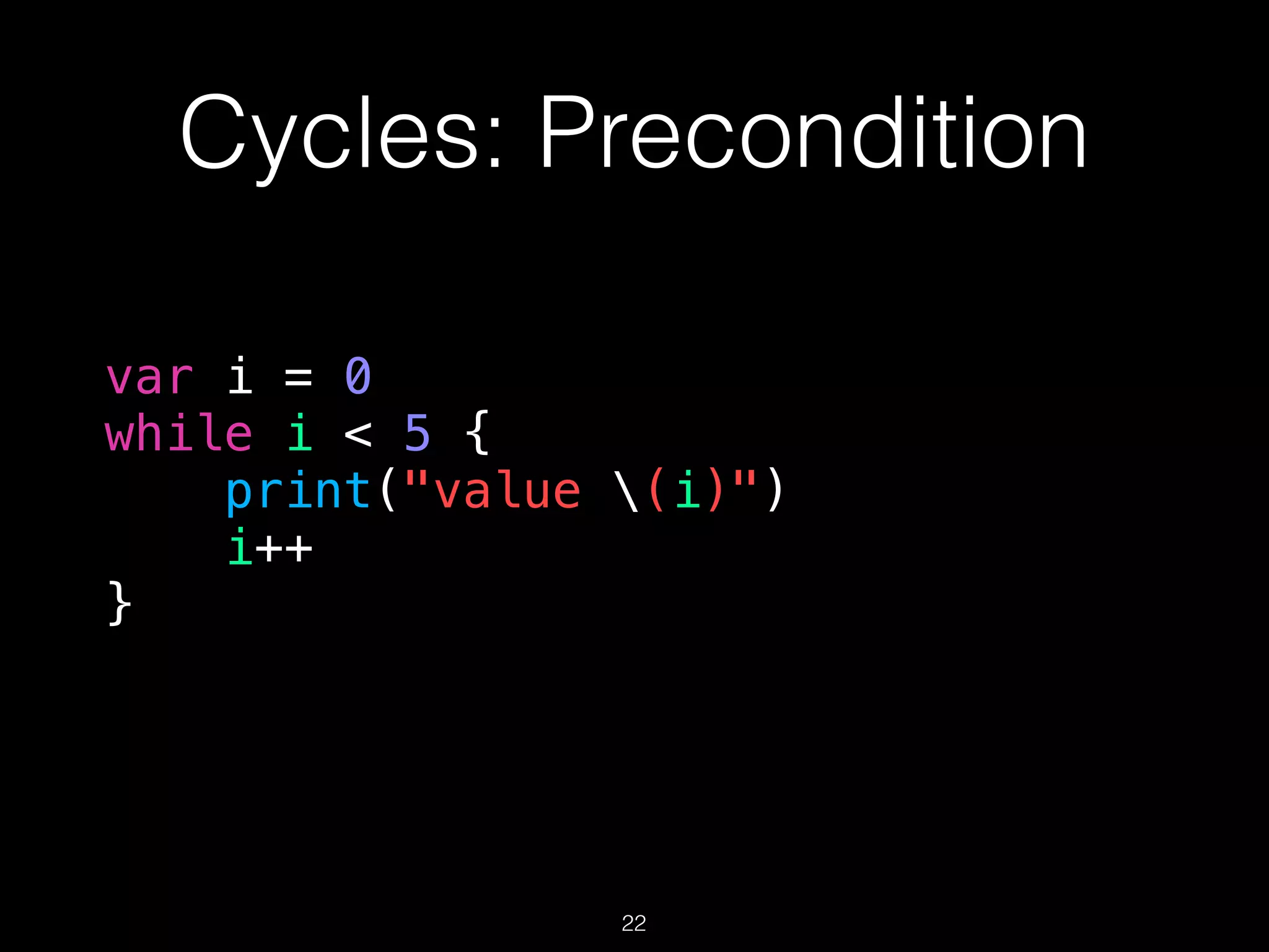Cycles: Precondition
var i = 0
while i < 5 {
print("value (i)")
i++
}
22
 